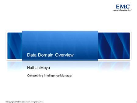 1 © Copyright 2010 EMC Corporation. All rights reserved. Data Domain Overview Nathan Moya Competitive Intelligence Manager.