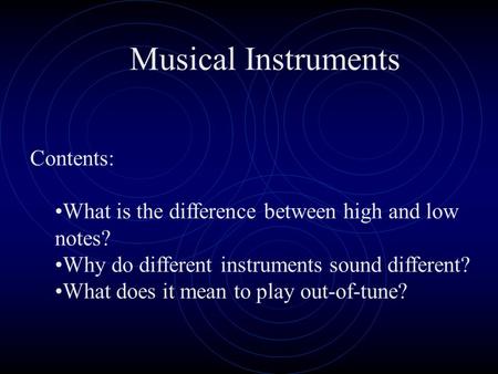 Musical Instruments Contents: What is the difference between high and low notes? Why do different instruments sound different? What does it mean to play.