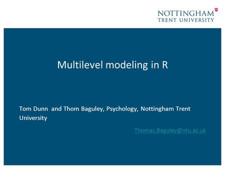 Multilevel modeling in R Tom Dunn and Thom Baguley, Psychology, Nottingham Trent University