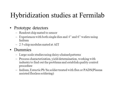 Hybridization studies at Fermilab Prototype detectors –Readout chip mated to sensor –Experiences with both single dies and 4” and 6” wafers using Indium.