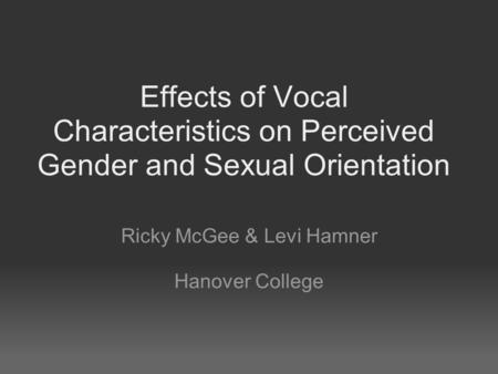Effects of Vocal Characteristics on Perceived Gender and Sexual Orientation Ricky McGee & Levi Hamner Hanover College.