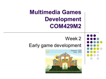 Multimedia Games Development COM429M2 Week 2 Early game development.