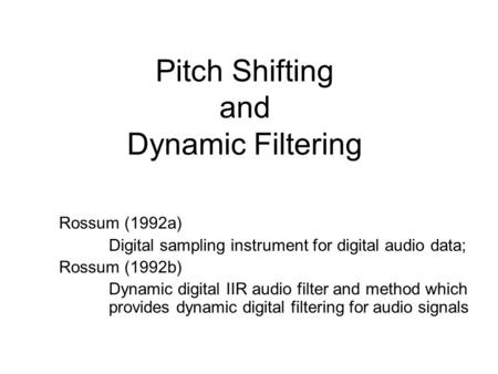 Pitch Shifting and Dynamic Filtering Rossum (1992a) Digital sampling instrument for digital audio data; Rossum (1992b) Dynamic digital IIR audio filter.