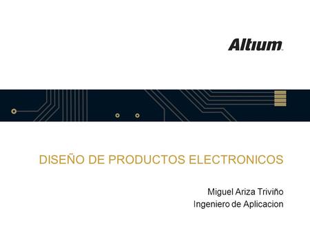 DISEÑO DE PRODUCTOS ELECTRONICOS Miguel Ariza Triviño Ingeniero de Aplicacion.