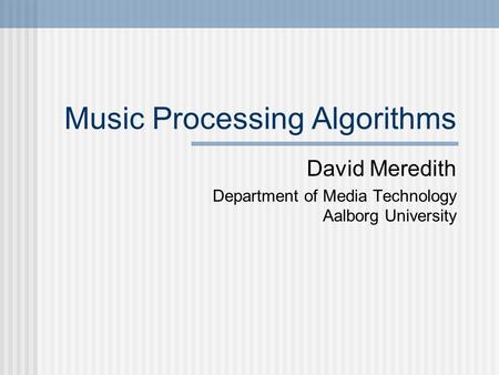 Music Processing Algorithms David Meredith Department of Media Technology Aalborg University.