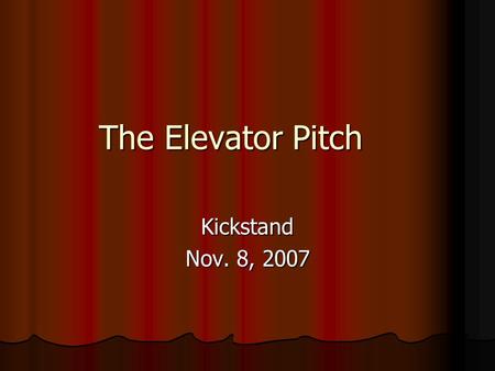 The Elevator Pitch Kickstand Nov. 8, 2007. The Information 1. List your target customer or groups of customers 1. List your target customer or groups.