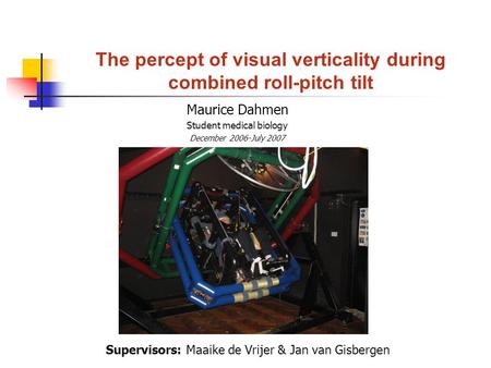 The percept of visual verticality during combined roll-pitch tilt Maurice Dahmen Student medical biology December 2006-July 2007 Supervisors: Maaike de.