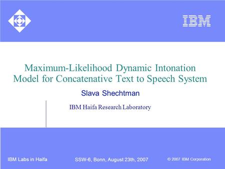 IBM Labs in Haifa © 2007 IBM Corporation SSW-6, Bonn, August 23th, 2007 Maximum-Likelihood Dynamic Intonation Model for Concatenative Text to Speech System.