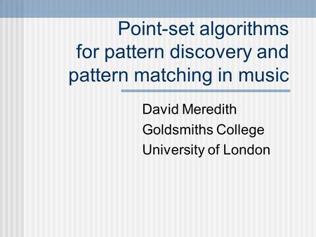 Point-set algorithms for pattern discovery and pattern matching in music David Meredith Goldsmiths College University of London.