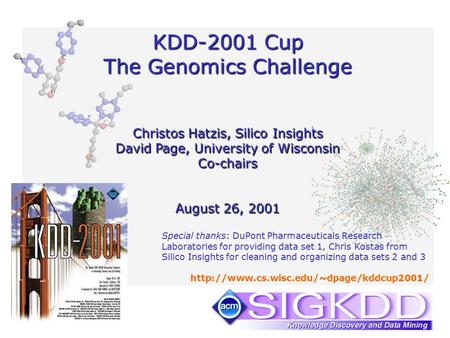 KDD-2001 Cup The Genomics Challenge Christos Hatzis, Silico Insights David Page, University of Wisconsin Co-chairs August 26, 2001 Special thanks: DuPont.