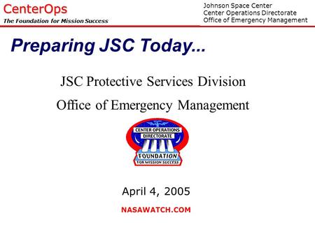 JS711/Apr 2005CenterOps The Foundation for Mission Success JSC Protective Services Division Office of Emergency Management Johnson Space Center Center.