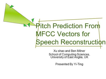 Pitch Prediction From MFCC Vectors for Speech Reconstruction Xu shao and Ben Milner School of Computing Sciences, University of East Anglia, UK Presented.