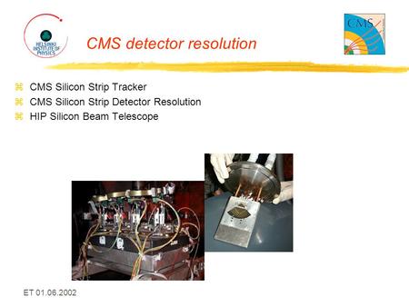 ET 01.06.2002 CMS detector resolution zCMS Silicon Strip Tracker zCMS Silicon Strip Detector Resolution zHIP Silicon Beam Telescope.