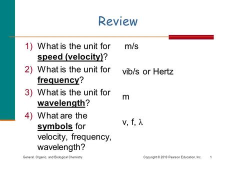 General, Organic, and Biological ChemistryCopyright © 2010 Pearson Education, Inc. Review 1)What is the unit for speed (velocity)? 2)What is the unit for.