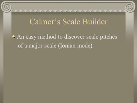 Calmer’s Scale Builder An easy method to discover scale pitches of a major scale (Ionian mode).