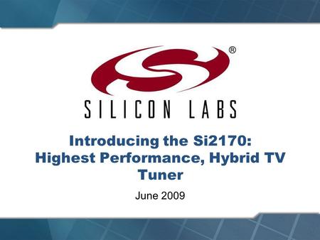 Introducing the Si2170: Highest Performance, Hybrid TV Tuner June 2009.