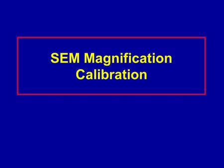 SEM Magnification Calibration. Magnification Errors Proper calibration of the SEM scans (magnification) is primary to metrology. SEM Magnification requires.