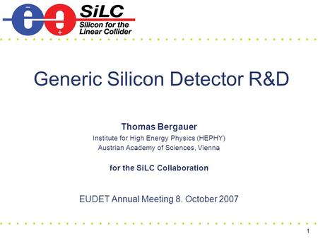 1 Generic Silicon Detector R&D Thomas Bergauer Institute for High Energy Physics (HEPHY) Austrian Academy of Sciences, Vienna for the SiLC Collaboration.
