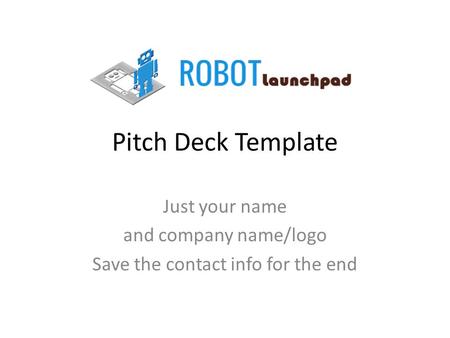 Pitch Deck Template Just your name and company name/logo Save the contact info for the end.