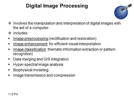 1:14 PM  Involves the manipulation and interpretation of digital images with the aid of a computer.  Includes:  Image preprocessing (rectification and.