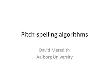 Pitch-spelling algorithms David Meredith Aalborg University.