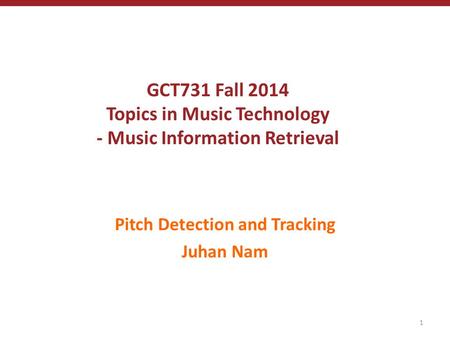 GCT731 Fall 2014 Topics in Music Technology - Music Information Retrieval Pitch Detection and Tracking Juhan Nam 1.