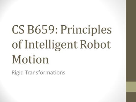 CS B659: Principles of Intelligent Robot Motion Rigid Transformations.