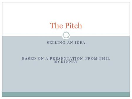 SELLING AN IDEA BASED ON A PRESENTATION FROM PHIL MCKINNEY The Pitch.