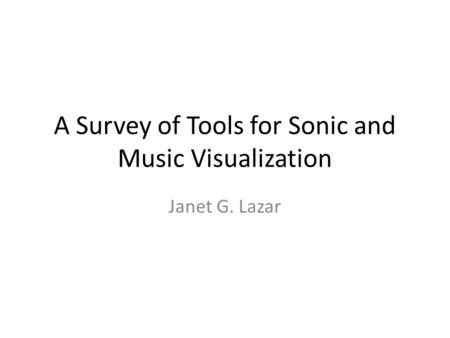 A Survey of Tools for Sonic and Music Visualization Janet G. Lazar.