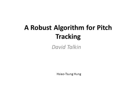 A Robust Algorithm for Pitch Tracking David Talkin Hsiao-Tsung Hung.