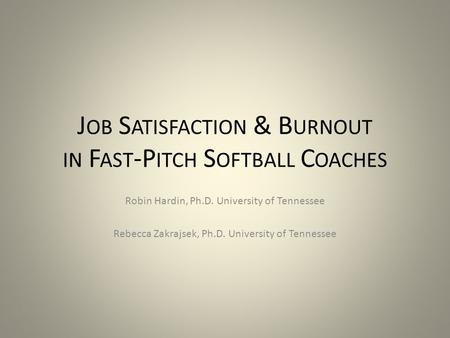 J OB S ATISFACTION & B URNOUT IN F AST -P ITCH S OFTBALL C OACHES Robin Hardin, Ph.D. University of Tennessee Rebecca Zakrajsek, Ph.D. University of Tennessee.