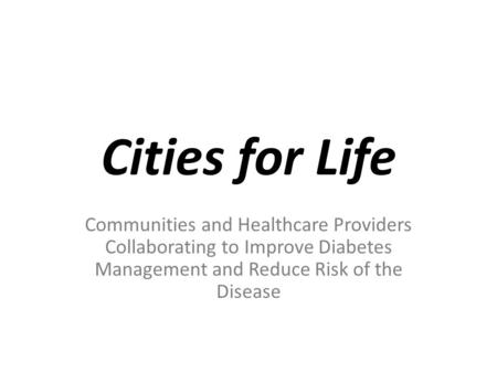 Cities for Life Communities and Healthcare Providers Collaborating to Improve Diabetes Management and Reduce Risk of the Disease.