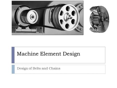 Machine Element Design Design of Belts and Chains.