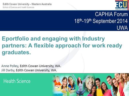 School of Exercise and Health Sciences Edith Cowan University – Western Australia CAPHIA Forum 18 th -19 th September 2014 UWA Eportfolio and engaging.