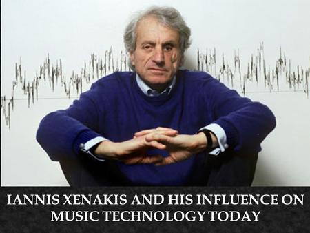 IANNIS XENAKIS AND HIS INFLUENCE ON MUSIC TECHNOLOGY TODAY.