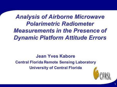 1 Analysis of Airborne Microwave Polarimetric Radiometer Measurements in the Presence of Dynamic Platform Attitude Errors Jean Yves Kabore Central Florida.