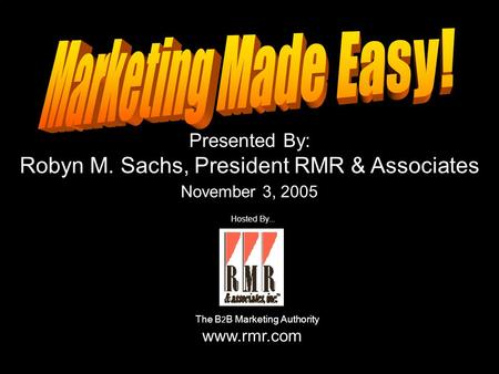 Presented By: Robyn M. Sachs, President RMR & Associates November 3, 2005 Hosted By... The B 2 B Marketing Authority www.rmr.com.