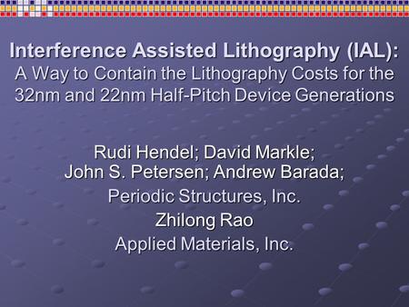 Interference Assisted Lithography (IAL): A Way to Contain the Lithography Costs for the 32nm and 22nm Half-Pitch Device Generations Rudi Hendel; David.