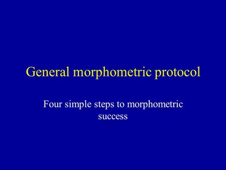 General morphometric protocol Four simple steps to morphometric success.