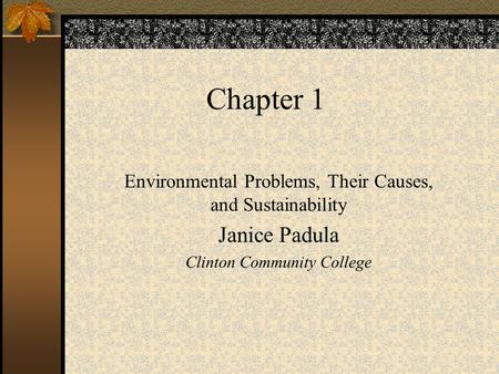 Chapter 1 Environmental Problems, Their Causes, and Sustainability Janice Padula Clinton Community College.