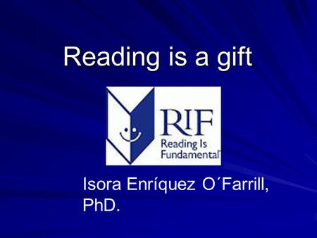 Reading is a gift Reading is a gift Isora Enríquez O´Farrill, PhD.