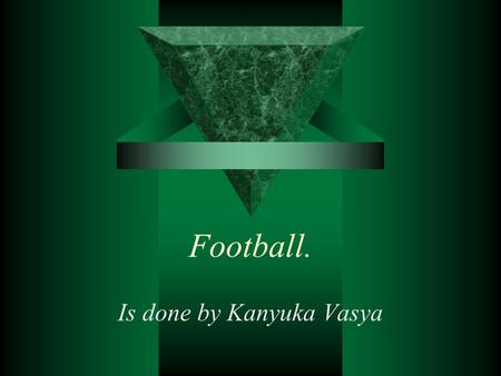Football. Is done by Kanyuka Vasya. Football Almost every boy played football or watched a football match. This game is one of the most popular among.
