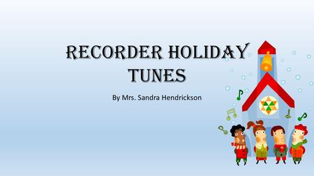 Recorder Holiday Tunes By Mrs. Sandra Hendrickson.