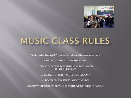 Kindergarten through 8 th grade…the rules are the same at any age! 1. LISTEN CAREFULLY TO THE MUSIC! 2. SING YOUR BEST WHETHER YOU SING ALONE OR WITH OTHERS!