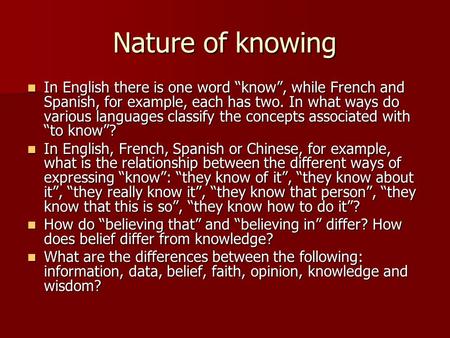 Nature of knowing In English there is one word “know”, while French and Spanish, for example, each has two. In what ways do various languages classify.