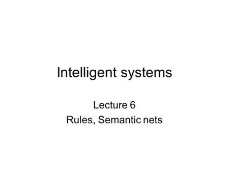 Intelligent systems Lecture 6 Rules, Semantic nets.