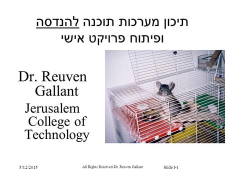 5/12/2015 All Rights Reserved-Dr. Reuven Gallant Slide I-1 תיכון מערכות תוכנה להנדסה ופיתוח פרויקט אישי Dr. Reuven Gallant Jerusalem College of Technology.