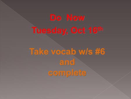 Do Now Tuesday, Oct 16 th Take vocab w/s #6 and complete Do Now Tuesday, Oct 16 th Take vocab w/s #6 and complete.