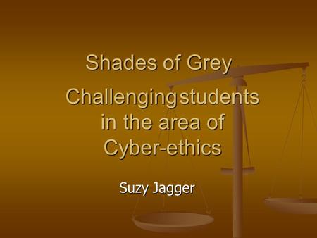 Shades of Grey Suzy Jagger Challenging students in the area of Cyber-ethics.