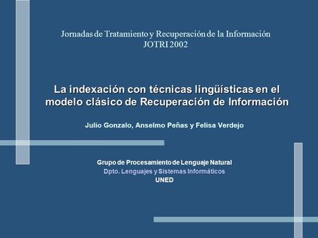 La indexación con técnicas lingüísticas en el modelo clásico de Recuperación de Información Julio Gonzalo, Anselmo Peñas y Felisa Verdejo Grupo de Procesamiento.